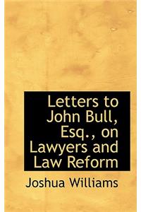 Letters to John Bull, Esq., on Lawyers and Law Reform