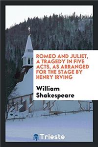 Romeo and Juliet, a tragedy in five acts, as arranged for the stage by Henry Irving
