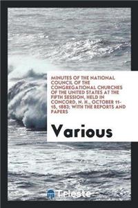 Minutes of the National Council of the Congregational Churches of the United States at the Fifth Session, Held in Concord, N. H., October 11-15, 1883; With the Reports and Papers