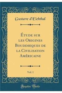 Étude sur les Origines Bouddhiques de la Civilisation Américaine, Vol. 1 (Classic Reprint)