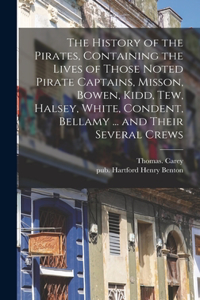 History of the Pirates, Containing the Lives of Those Noted Pirate Captains, Misson, Bowen, Kidd, Tew, Halsey, White, Condent, Bellamy ... and Their Several Crews