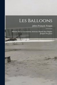 Les Balloons: Histoire De La Locomotion Aérienne Depuis Son Origine Jusqu'à Nos Jours