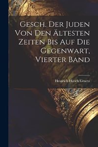 Gesch. Der Juden von den Ältesten Zeiten bis auf die Gegenwart, vierter Band