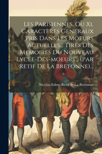 Les Parisiennes, Ou Xl Caractères Generaux Pris Dans Les Moeurs Actuelles... Tirés Des Memoires Du Nouveau Lycée-des-moeurs... (par Retif De La Bretonne)...