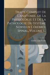 Traité Complet De L'anatomie, De La Physiologie Et De La Pathologie Du Système Nerveux Cérébro-spinal, Volume 1...
