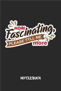 How Fascinating, Please Tell Me More NOTIZBUCH