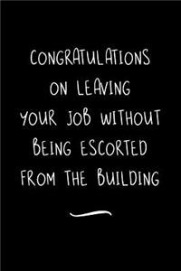 Congratulations on leaving your job without being escorted from the Building