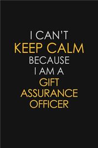 I Can't Keep Calm Because I Am A Gift Assurance Officer