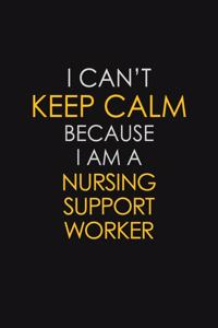 I Can't Keep Calm Because I Am A Nursing Support Worker