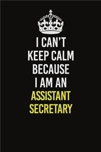 I Can�t Keep Calm Because I Am An Assistant Secretary