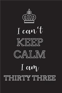I Can't Keep Calm I Am Thirty Three
