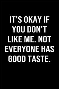 It's Okay If You Don't Like Me Not Everyone Has Good Taste