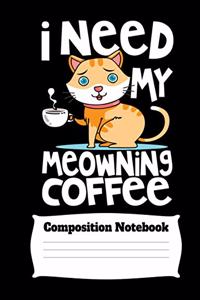 I Need My Meowning Coffee Composition Notebook