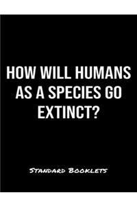 How Will Humans As A Species Go Extinct?