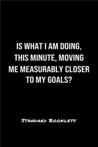 Is What I Am Doing This Minute Moving Me Measurably Closer To My Goals?