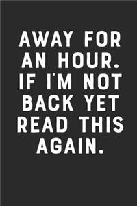 Away for an Hour. If I'm Not Back Yet Read This Again.