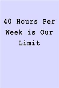 40 Hours Per Week is Our Limit