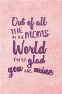 Out Of All The Moms In The World I'm So Glad Yoy Are Mine