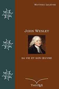 John Wesley, sa vie et son oeuvre