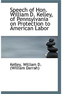 Speech of Hon. William D. Kelley, of Pennsylvania on Protection to American Labor