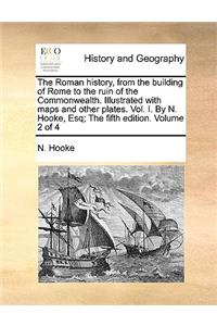 The Roman History, from the Building of Rome to the Ruin of the Commonwealth. Illustrated with Maps and Other Plates. Vol. I. by N. Hooke, Esq; The Fifth Edition. Volume 2 of 4