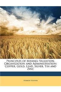 Principles of Mining: Valuation, Organization and Administration; Copper, Gold, Lead, Silver, Tin and Zinc