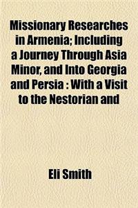 Missionary Researches in Armenia; Including a Journey Through Asia Minor, and Into Georgia and Persia: With a Visit to the Nestorian and