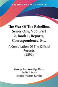War Of The Rebellion, Series One, V36, Part 2, Book 1, Reports, Correspondence, Etc.