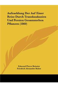 Aufzaehlung Der Auf Einer Reise Durch Transkaukasien Und Persien Gesammelten Pflanzen (1860)