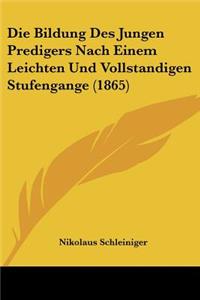 Bildung Des Jungen Predigers Nach Einem Leichten Und Vollstandigen Stufengange (1865)