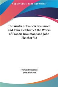 The Works of Francis Beaumont and John Fletcher V2 the Works of Francis Beaumont and John Fletcher V2