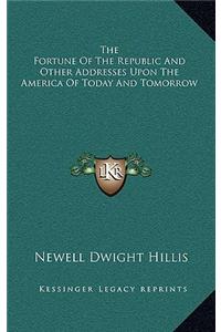 The Fortune Of The Republic And Other Addresses Upon The America Of Today And Tomorrow