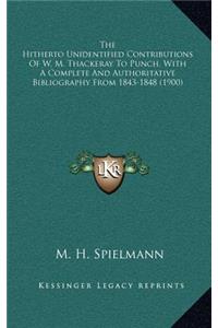 The Hitherto Unidentified Contributions of W. M. Thackeray to Punch, with a Complete and Authoritative Bibliography from 1843-1848 (1900)