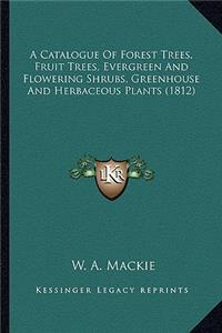Catalogue of Forest Trees, Fruit Trees, Evergreen and Flowering Shrubs, Greenhouse and Herbaceous Plants (1812)