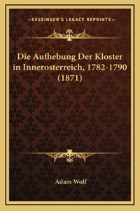 Die Aufhebung Der Kloster in Innerosterreich, 1782-1790 (1871)