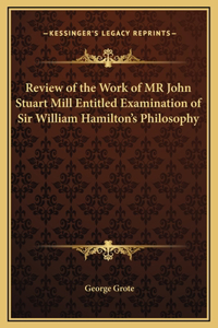 Review of the Work of MR John Stuart Mill Entitled Examination of Sir William Hamilton's Philosophy