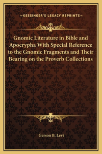 Gnomic Literature in Bible and Apocrypha With Special Reference to the Gnomic Fragments and Their Bearing on the Proverb Collections