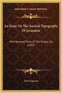 An Essay On The Ancient Topography Of Jerusalem