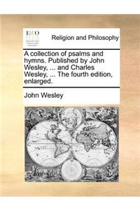 A Collection of Psalms and Hymns. Published by John Wesley, ... and Charles Wesley, ... the Fourth Edition, Enlarged.