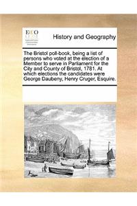 Bristol Poll-Book, Being a List of Persons Who Voted at the Election of a Member to Serve in Parliament for the City and County of Bristol, 1781. at Which Elections the Candidates Were George Daubeny, Henry Cruger, Esquire.