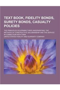 Text Book, Fidelity Bonds, Surety Bonds, Casualty Policies; The Principles Governing Their Underwriting; The Methods of Constructive Salesmanship and