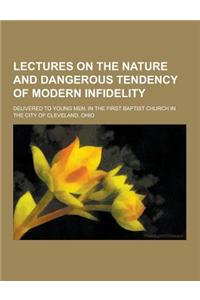 Lectures on the Nature and Dangerous Tendency of Modern Infidelity; Delivered to Young Men, in the First Baptist Church in the City of Cleveland, Ohio