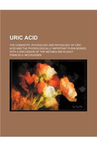 Uric Acid; The Chemistry, Physiology and Pathology of Uric Acid and the Physiologically Important Purin Bodies, with a Discussion of the Metabolism in