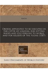 Orders Appointed to Be Executed in the Cittie of London, for Setting Roges and Idle Persons to Worke, and for Releefe of the Poore (1587)