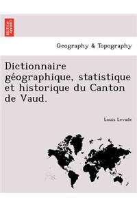 Dictionnaire GE Ographique, Statistique Et Historique Du Canton de Vaud.