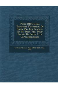 Pi Ces Officielles Touchant L'Invasion de Rome Par Les Fran Ais, En M. DCCC VIII: Pour Servir de Suite a la Correspondance