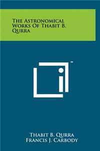 The Astronomical Works Of Thabit B. Qurra