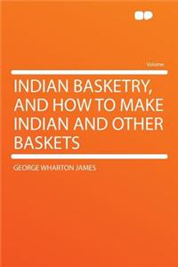 Indian Basketry, and How to Make Indian and Other Baskets