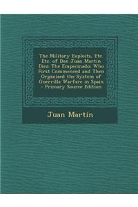 The Military Exploits, Etc. Etc. of Don Juan Martin Diez: The Empecinado; Who First Commenced and Then Organized the System of Guerrilla Warfare in Sp