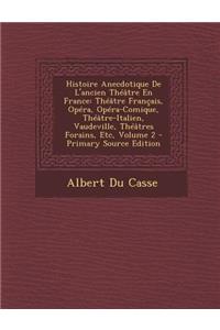 Histoire Anecdotique de L'Ancien Theatre En France: Theatre Francais, Opera, Opera-Comique, Theatre-Italien, Vaudeville, Theatres Forains, Etc, Volume: Theatre Francais, Opera, Opera-Comique, Theatre-Italien, Vaudeville, Theatres Forains, Etc, Volume